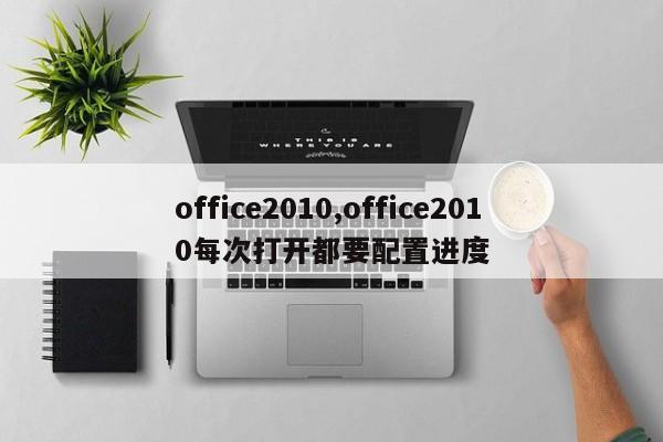 office2010,office2010每次打开都要配置进度