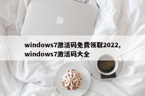 windows7激活码免费领取2022,windows7激活码大全